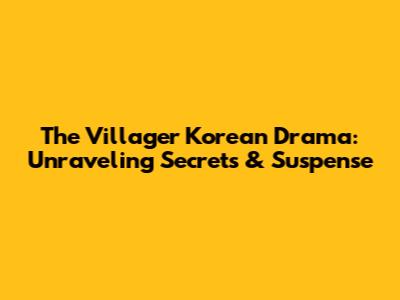 The Villager Korean Drama: Unraveling Secrets & Suspense