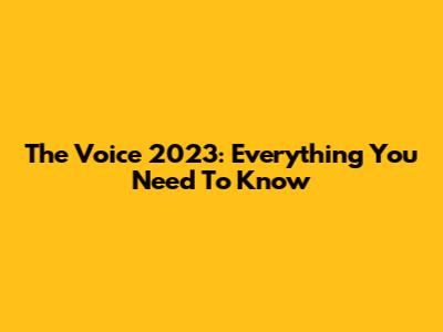 The Voice 2023: Everything You Need To Know