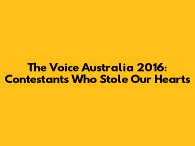 The Voice Australia 2016: Contestants Who Stole Our Hearts