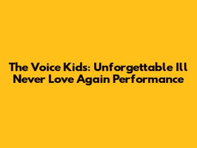 The Voice Kids: Unforgettable 'I'll Never Love Again' Performance