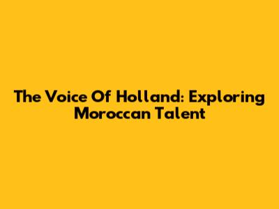 The Voice Of Holland: Exploring Moroccan Talent