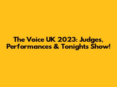 The Voice UK 2023: Judges, Performances & Tonight's Show!
