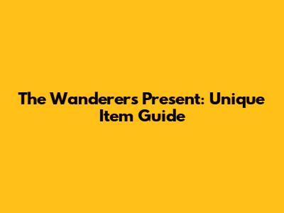 The Wanderer's Present: Unique Item Guide