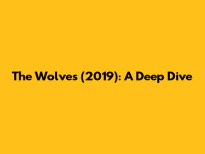 The Wolves (2019): A Deep Dive
