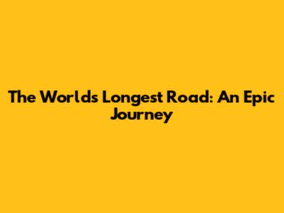 The World's Longest Road: An Epic Journey