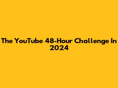 The YouTube 48-Hour Challenge In 2024