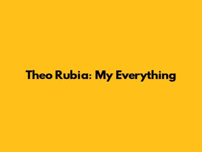 Theo Rubia: My Everything