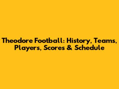 Theodore Football: History, Teams, Players, Scores & Schedule
