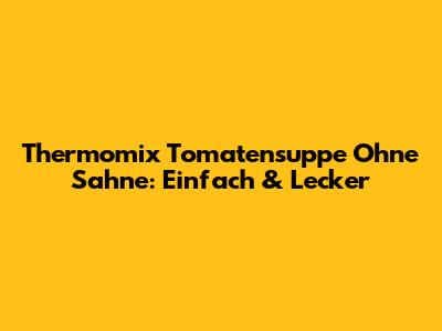 Thermomix Tomatensuppe Ohne Sahne: Einfach & Lecker
