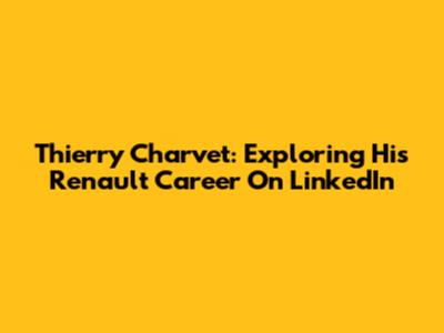 Thierry Charvet: Exploring His Renault Career On LinkedIn