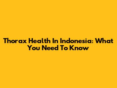 Thorax Health In Indonesia: What You Need To Know