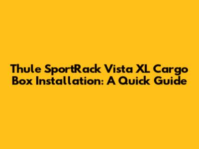 Thule SportRack Vista XL Cargo Box Installation: A Quick Guide