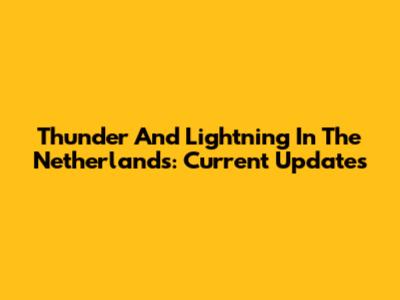 Thunder And Lightning In The Netherlands: Current Updates