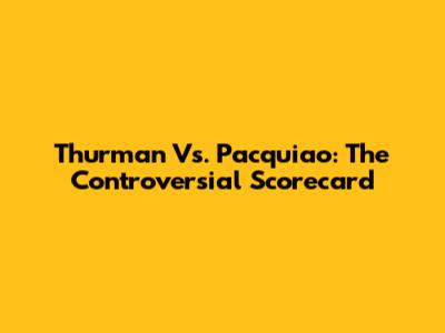 Thurman Vs. Pacquiao: The Controversial Scorecard
