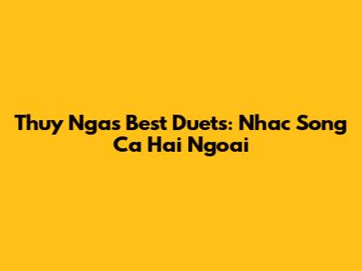 Thuy Nga's Best Duets: Nhac Song Ca Hai Ngoai