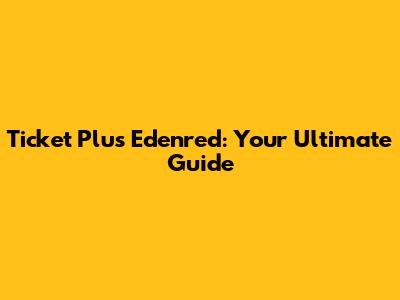 Ticket Plus Edenred: Your Ultimate Guide