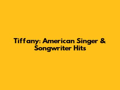Tiffany: American Singer & Songwriter Hits