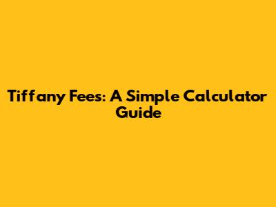 Tiffany Fees: A Simple Calculator Guide