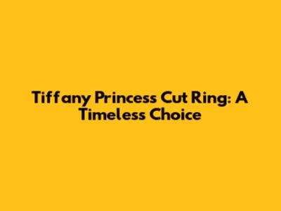 Tiffany Princess Cut Ring: A Timeless Choice