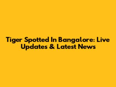 Tiger Spotted In Bangalore: Live Updates & Latest News