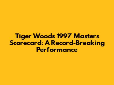 Tiger Woods' 1997 Masters Scorecard: A Record-Breaking Performance