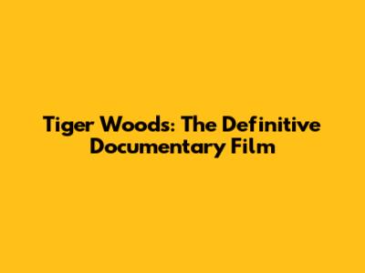 Tiger Woods: The Definitive Documentary Film