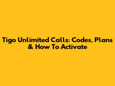 Tigo Unlimited Calls: Codes, Plans & How To Activate