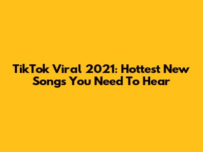 TikTok Viral 2021: Hottest New Songs You Need To Hear
