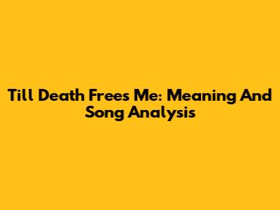 Till Death Frees Me: Meaning And Song Analysis