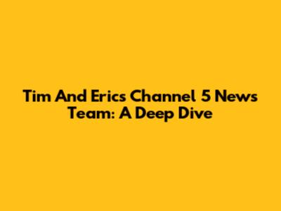 Tim And Eric's Channel 5 News Team: A Deep Dive