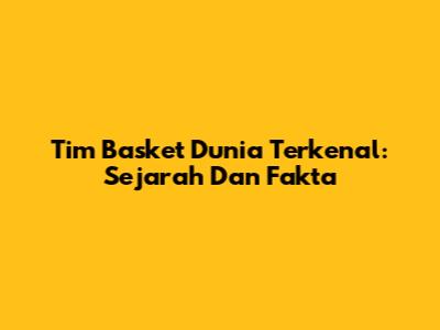 Tim Basket Dunia Terkenal: Sejarah Dan Fakta