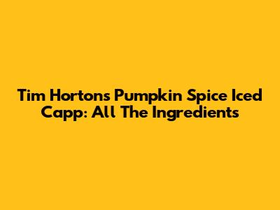 Tim Hortons Pumpkin Spice Iced Capp: All The Ingredients