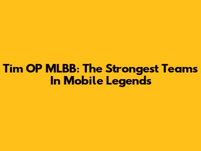 Tim OP MLBB: The Strongest Teams In Mobile Legends