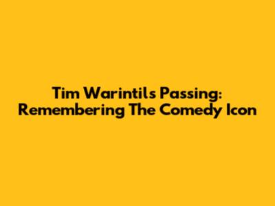 Tim Warintil's Passing: Remembering The Comedy Icon