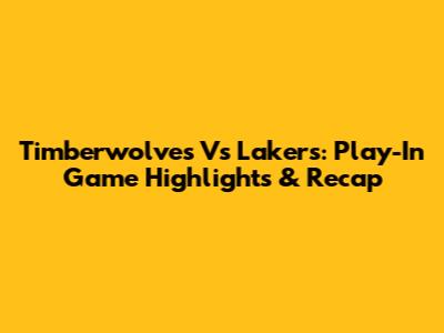 Timberwolves Vs Lakers: Play-In Game Highlights & Recap