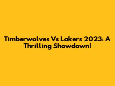 Timberwolves Vs Lakers 2023: A Thrilling Showdown!