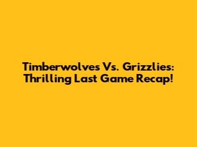 Timberwolves Vs. Grizzlies: Thrilling Last Game Recap!