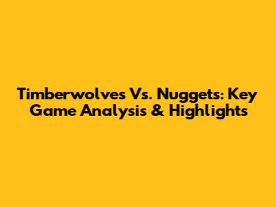 Timberwolves Vs. Nuggets: Key Game Analysis & Highlights