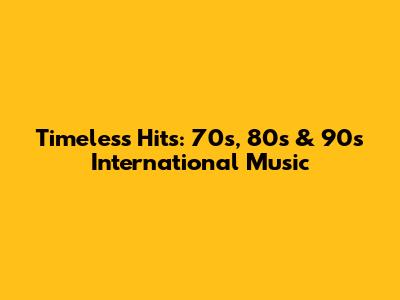 Timeless Hits: 70s, 80s & 90s International Music