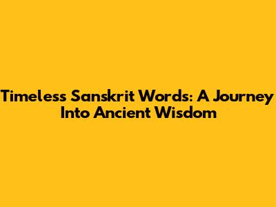Timeless Sanskrit Words: A Journey Into Ancient Wisdom