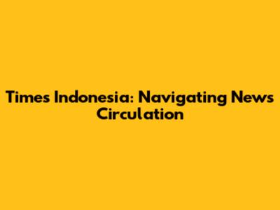 Times Indonesia: Navigating News Circulation