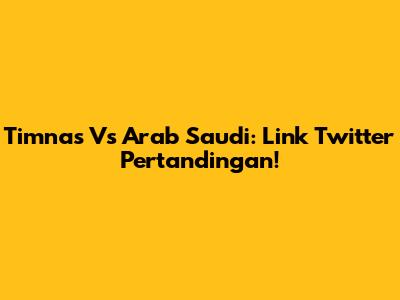Timnas Vs Arab Saudi: Link Twitter Pertandingan!
