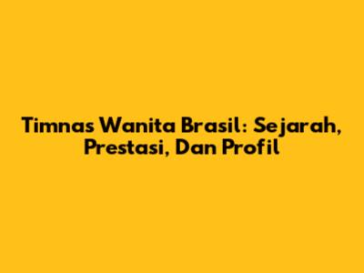 Timnas Wanita Brasil: Sejarah, Prestasi, Dan Profil