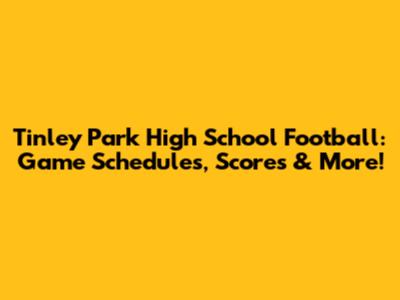 Tinley Park High School Football: Game Schedules, Scores & More!