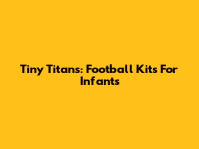 Tiny Titans: Football Kits For Infants