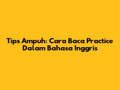 Tips Ampuh: Cara Baca 'Practice' Dalam Bahasa Inggris