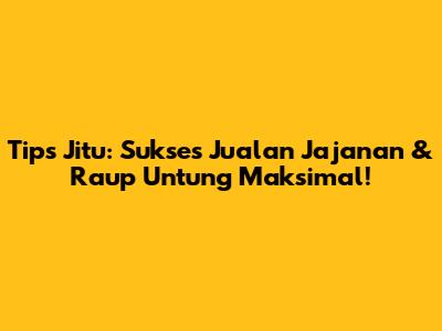 Tips Jitu: Sukses Jualan Jajanan & Raup Untung Maksimal!