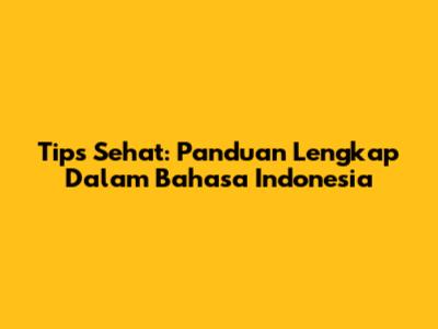 Tips Sehat: Panduan Lengkap Dalam Bahasa Indonesia