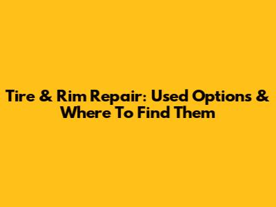 Tire & Rim Repair: Used Options & Where To Find Them