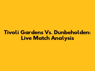 Tivoli Gardens Vs. Dunbeholden: Live Match Analysis